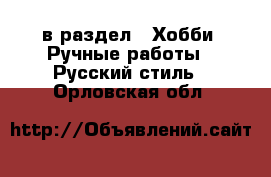  в раздел : Хобби. Ручные работы » Русский стиль . Орловская обл.